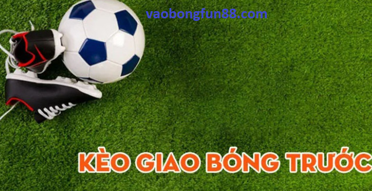 Kèo Giao Bóng Trước Kèo Giao Bóng Trước